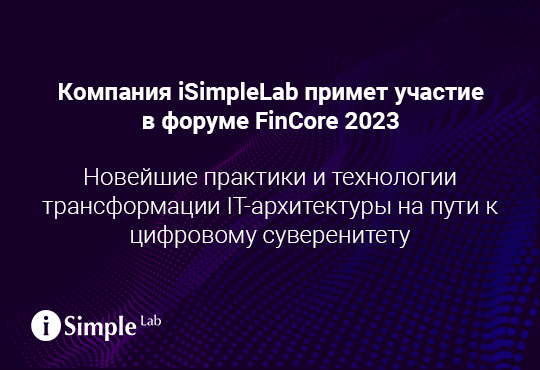 Компания iSimpleLab примет участие в форуме FinCore 2023. Новейшие практики и технологии трансформации IT-архитектуры на пути к цифровому суверенитету